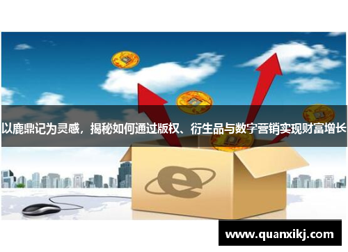 以鹿鼎记为灵感，揭秘如何通过版权、衍生品与数字营销实现财富增长